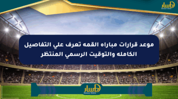 موعد قرارات مباراة القمة تعرف على التفاصيل الكاملة والتوقيت الرسمي المنتظر